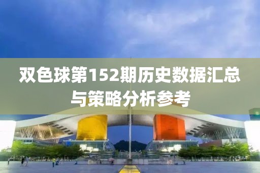 双色球第152期历史数据汇总与策略分析参考