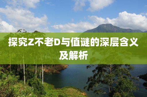 探究Z不老D与值谜的深层含义及解析