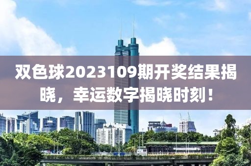 双色球2023109期开奖结果揭晓，幸运数字揭晓时刻！