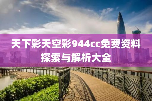 天下彩天空彩944cc免费资料探索与解析大全