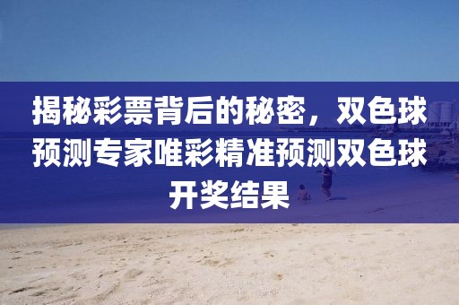 揭秘彩票背后的秘密，双色球预测专家唯彩精准预测双色球开奖结果