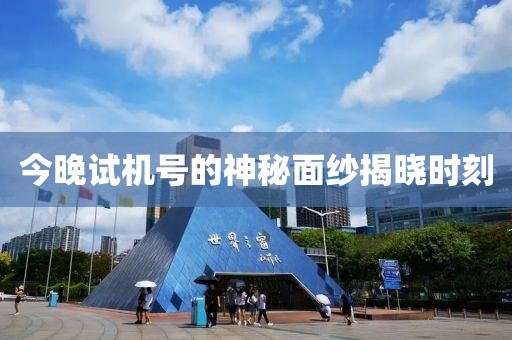 今晚试机号的神秘面纱揭晓时刻