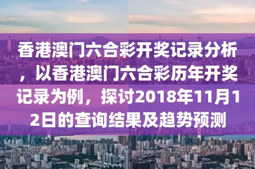 香港澳门六合彩开奖记录分析，以香港澳门六合彩历年开奖记录为例，探讨2018年11月12日的查询结果及趋势预测