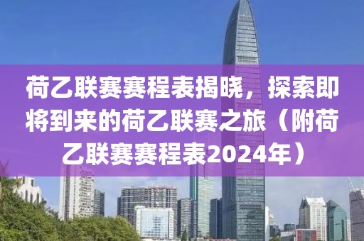 荷乙联赛赛程表揭晓，探索即将到来的荷乙联赛之旅（附荷乙联赛赛程表2024年）