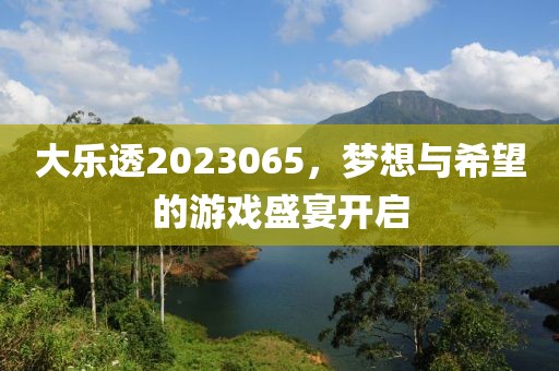 大乐透2023065，梦想与希望的游戏盛宴开启