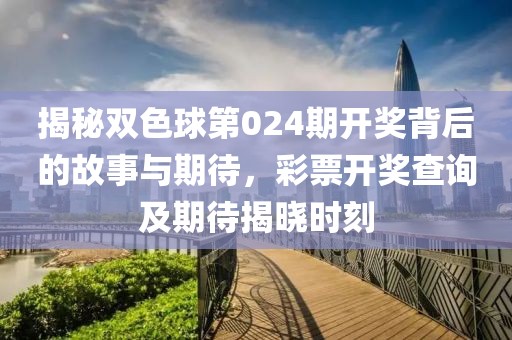 揭秘双色球第024期开奖背后的故事与期待，彩票开奖查询及期待揭晓时刻