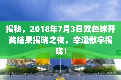 揭秘，2018年7月3日双色球开奖结果揭晓之夜，幸运数字揭晓！