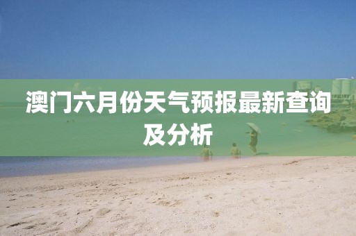 澳门六月份天气预报最新查询及分析