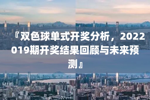 『双色球单式开奖分析，2022019期开奖结果回顾与未来预测』