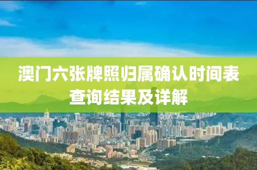 澳门六张牌照归属确认时间表查询结果及详解