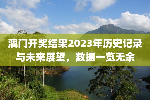 澳门开奖结果2023年历史记录与未来展望，数据一览无余