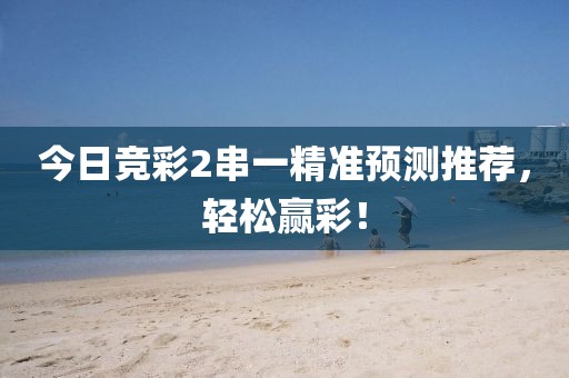 今日竞彩2串一精准预测推荐，轻松赢彩！