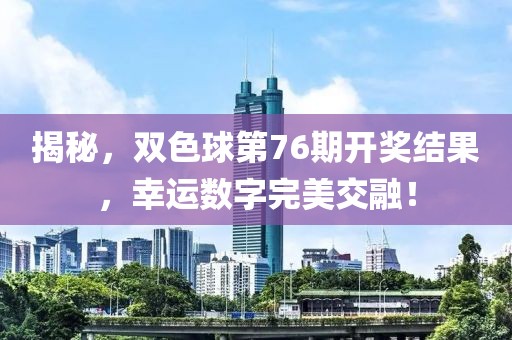 揭秘，双色球第76期开奖结果，幸运数字完美交融！
