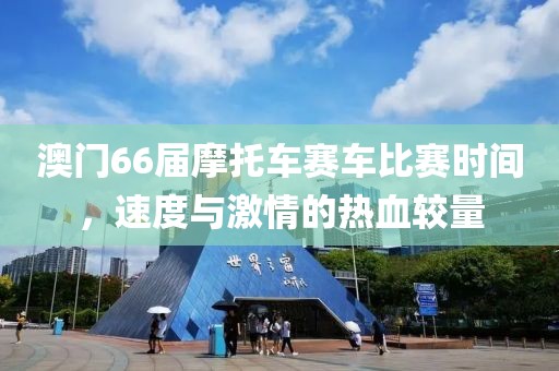 澳门66届摩托车赛车比赛时间，速度与激情的热血较量