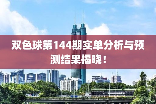 双色球第144期实单分析与预测结果揭晓！