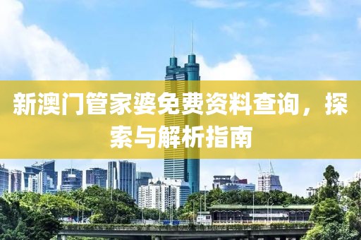 新澳门管家婆免费资料查询，探索与解析指南