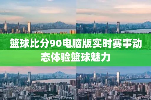 篮球比分90电脑版实时赛事动态体验篮球魅力