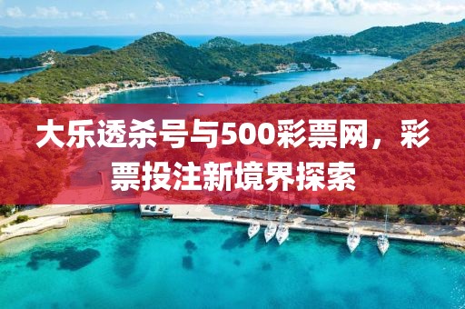 大乐透杀号与500彩票网，彩票投注新境界探索