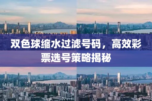 双色球缩水过滤号码，高效彩票选号策略揭秘