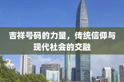 吉祥号码的力量，传统信仰与现代社会的交融