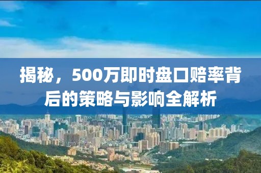 揭秘，500万即时盘口赔率背后的策略与影响全解析