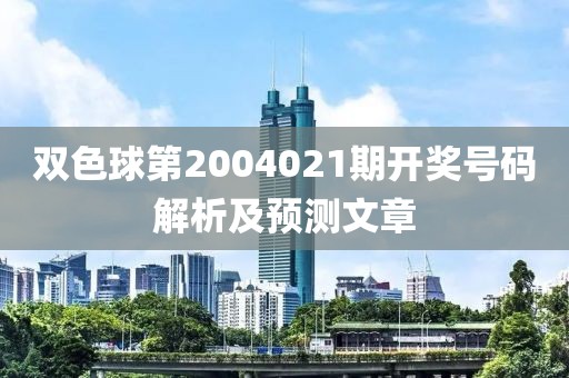 双色球第2004021期开奖号码解析及预测文章