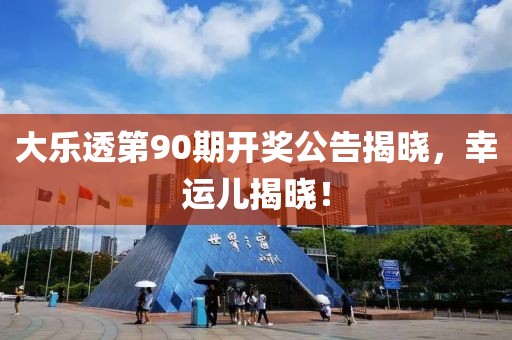 大乐透第90期开奖公告揭晓，幸运儿揭晓！