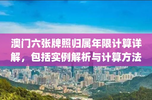 澳门六张牌照归属年限计算详解，包括实例解析与计算方法