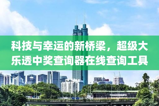 科技与幸运的新桥梁，超级大乐透中奖查询器在线查询工具