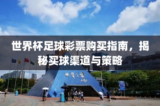 世界杯足球彩票购买指南，揭秘买球渠道与策略
