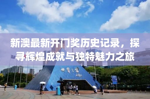 新澳最新开门奖历史记录，探寻辉煌成就与独特魅力之旅