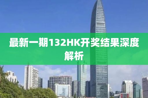 最新一期132HK开奖结果深度解析