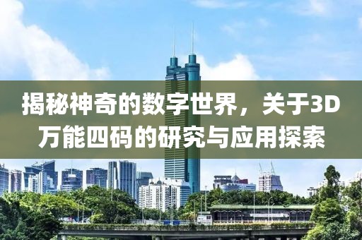 揭秘神奇的数字世界，关于3D万能四码的研究与应用探索