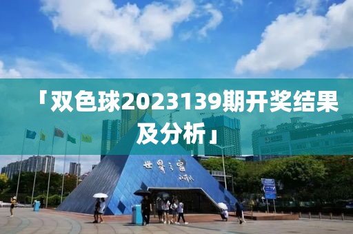 「双色球2023139期开奖结果及分析」