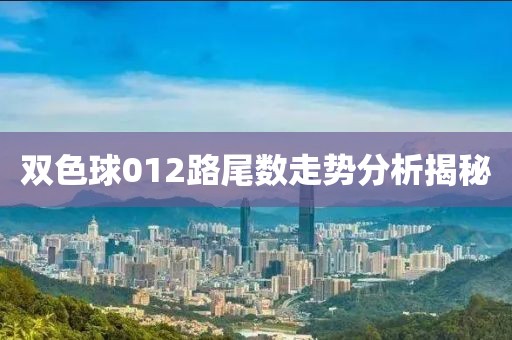 双色球012路尾数走势分析揭秘