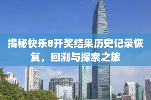 揭秘快乐8开奖结果历史记录恢复，回溯与探索之旅