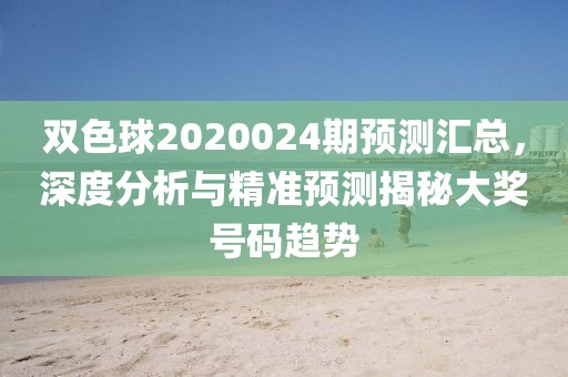 双色球2020024期预测汇总，深度分析与精准预测揭秘大奖号码趋势