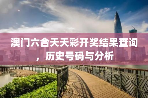 澳门六合天天彩开奖结果查询，历史号码与分析