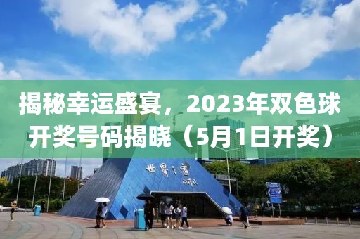 揭秘幸运盛宴，2023年双色球开奖号码揭晓（5月1日开奖）