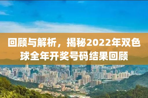 回顾与解析，揭秘2022年双色球全年开奖号码结果回顾