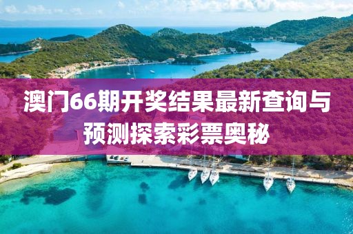 澳门66期开奖结果最新查询与预测探索彩票奥秘