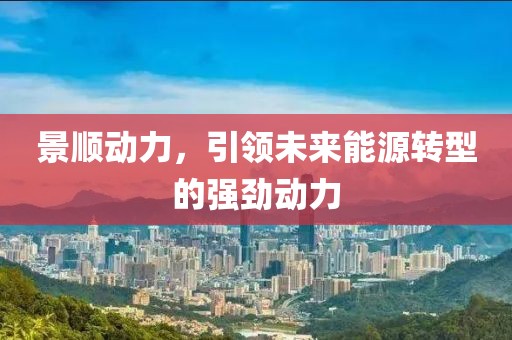 景顺动力，引领未来能源转型的强劲动力