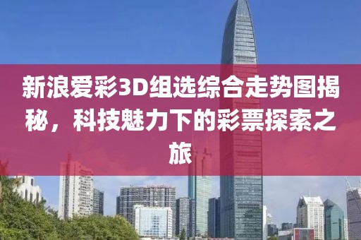 新浪爱彩3D组选综合走势图揭秘，科技魅力下的彩票探索之旅