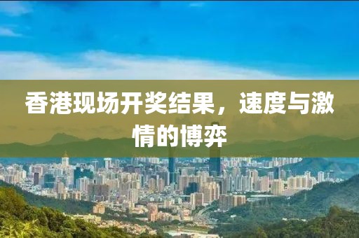 香港现场开奖结果，速度与激情的博弈