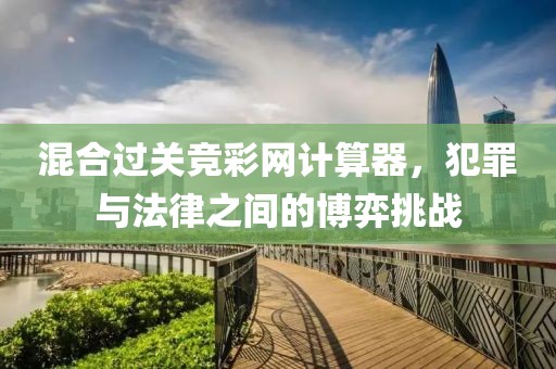 混合过关竞彩网计算器，犯罪与法律之间的博弈挑战