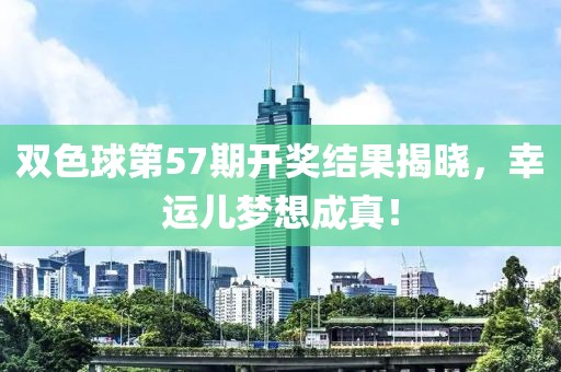 双色球第57期开奖结果揭晓，幸运儿梦想成真！