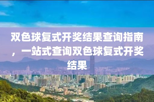 双色球复式开奖结果查询指南，一站式查询双色球复式开奖结果