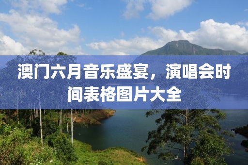 澳门六月音乐盛宴，演唱会时间表格图片大全