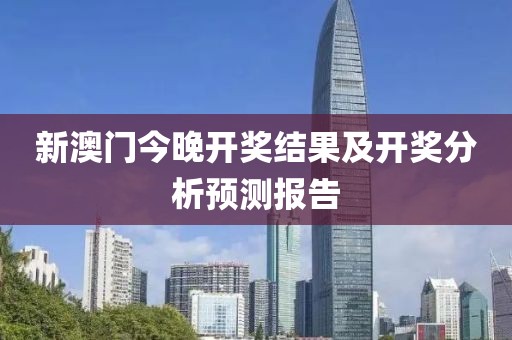 新澳门今晚开奖结果及开奖分析预测报告