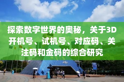 探索数字世界的奥秘，关于3D开机号、试机号、对应码、关注码和金码的综合研究